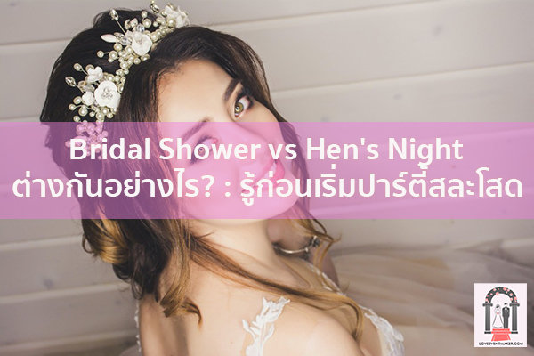 Bridal Shower vs Hen's Night ต่างกันอย่างไร? - รู้ก่อนเริ่มปาร์ตี้สละโสด จัดงานแต่งงาน | ชุดแต่งงาน | ธีมงานแต่ง การ์ดแต่งงาน