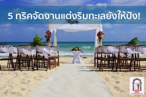5 ทริคจัดงานแต่งริมทะเลยังให้ปัง! จนแขกในงานอยากแต่งเหมือนเราบ้าง จัดงานแต่งงาน | ชุดแต่งงาน | ธีมงานแต่ง การ์ดแต่งงาน