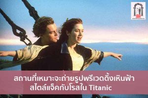 สถานที่เหมาะจะถ่ายรูปพรีเวดดิ้งเหินฟ้าสไตล์แจ็คกับโรสใน Titanic จัดงานแต่งงาน | ชุดแต่งงาน | ธีมงานแต่ง การ์ดแต่งงาน