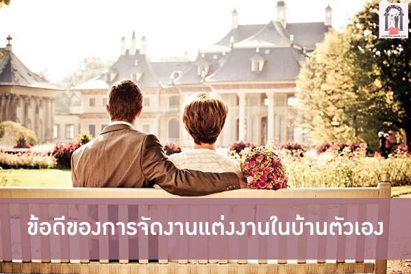 ข้อดีของการจัดงานแต่งงานในบ้านตัวเอง เวลานี้คู่รักหลายคู่คงกำลังหาสถานที่จัดงาน