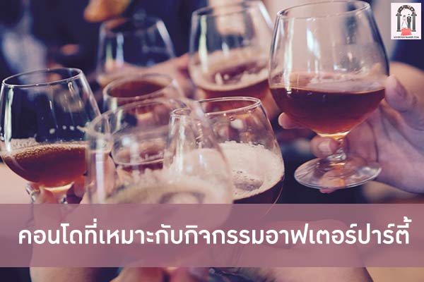 คอนโดที่เหมาะกับกิจกรรมอาฟเตอร์ปาร์ตี้ มันส์กันให้สุด