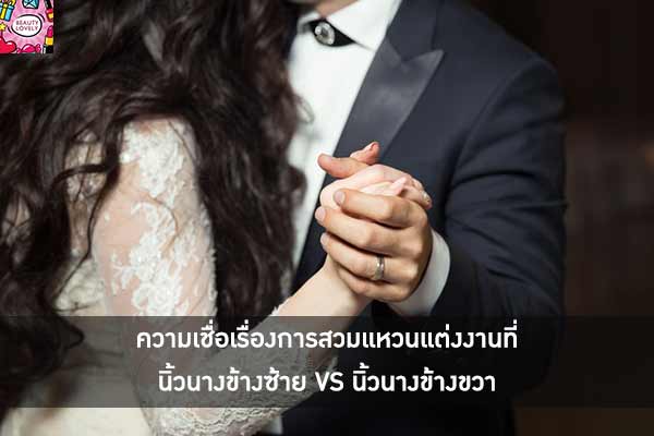 ความเชื่อเรื่องการสวมแหวนแต่งงานที่นิ้วนางข้างซ้าย VS นิ้วนางข้างขวา