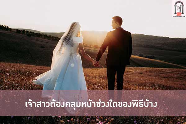 เจ้าสาวต้องคลุมหน้าช่วงใดของพิธีบ้าง